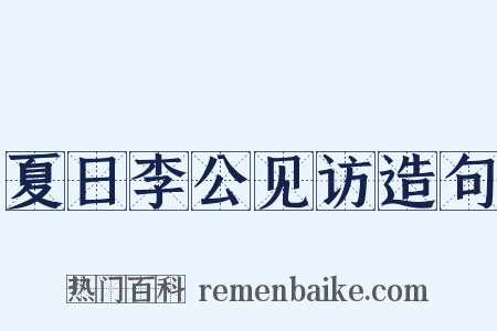 夏日李公见访造句是什么意思的图片